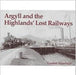 Argyll and the Highlands' Lost Railways by Gordon Stansfield