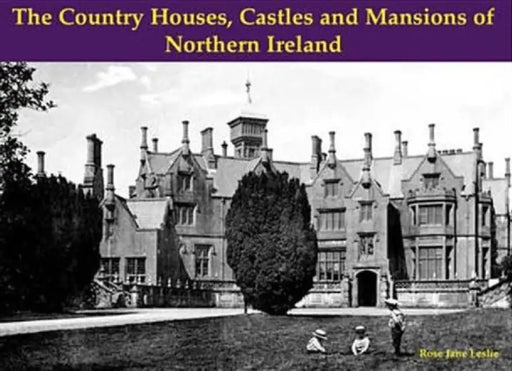 The Country Houses, Castles and Mansions of Northern Ireland by Rose Jane Leslie