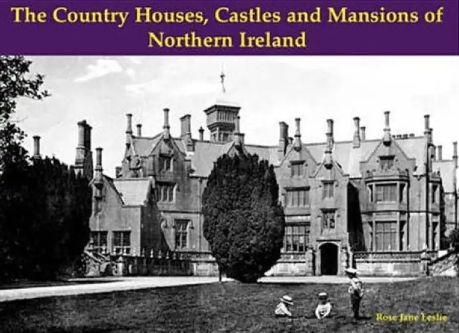 The Country Houses, Castles and Mansions of Northern Ireland by Rose Jane Leslie