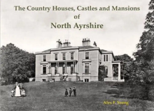The Country Houses, Castles and Mansions of North Ayrshire by Alex F. Young