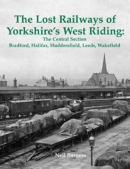 The Lost Railways of Yorkshire's West Riding: The Central Section by Neil Burgess