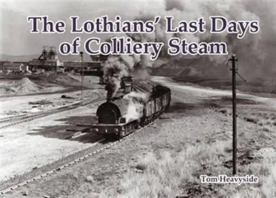 The Lothians' Last Days of Colliery Steam by Tom Heavyside