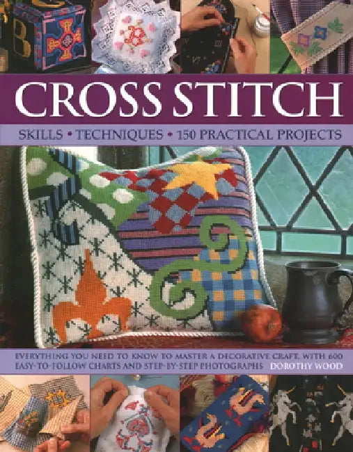 Cross Stitch: Skills, Techniques, 150 Practical Projects by Dorothy Wood
