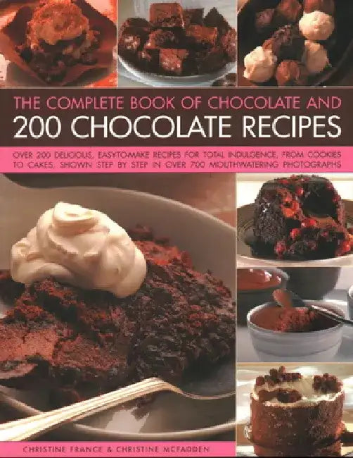 The Complete Book of Chocolate and 200 Chocolate Recipes: Over 200 Delicious Easy-To-Make Recipes for Total Indulgence, from Cookies to Cakes, Shown S by Christine France