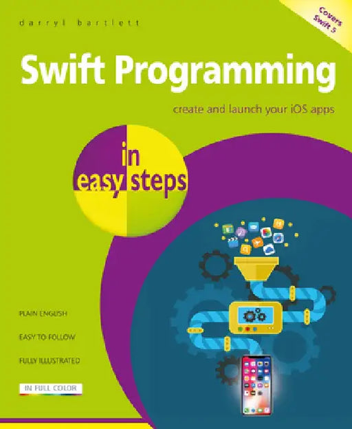 Swift Programming in Easy Steps: Develop IOS Apps by Darryl Bartlett