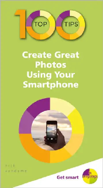 100 Top Tips - Create Great Photos Using Your Smartphone by Nick Vandome