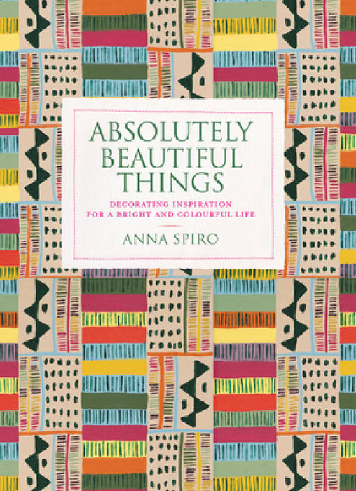 Absolutely Beautiful Things: Decorating Inspiration for a Bright and Colourful Life by Anna Spiro