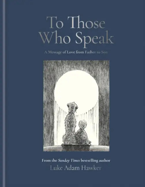 To Those Who Speak: A Message of Love from Father to Son by Luke Adam Hawker