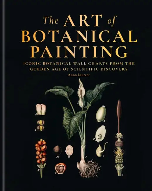 The Art of Botanical Painting: Iconic Botanical Wall Charts from the Golden Age of Scientific Discovery by Anna Laurent