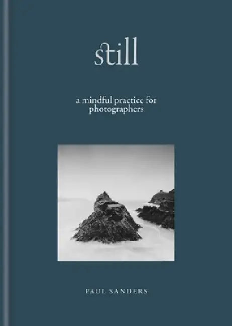 Still: A Mindful Practice for Photographers by Paul Sanders