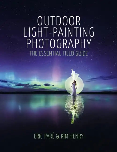 Outdoor Light Painting Photography: The Essential Field Guide by Eric Pare