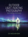 Outdoor Light Painting Photography: The Essential Field Guide by Eric Pare