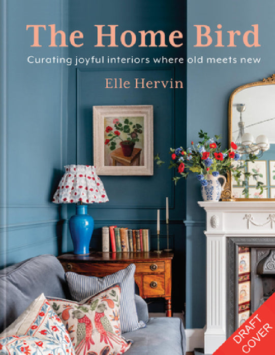 The Home Bird: Creating Joyful Interiors Where Old Meets New by Elle Hervin