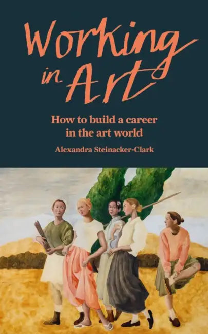 Working in Art: How to Build a Career in the Art World by Alexandra Steinacker-Clark