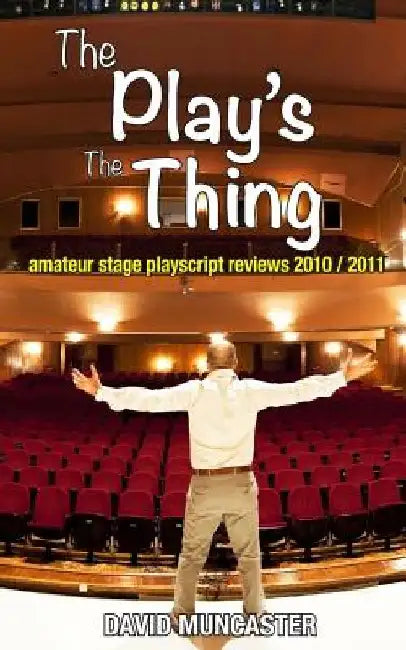 The Play's The Thing: Amateur Stage Playscript Reviews 2010-2011 by David Muncaster