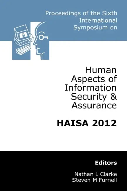 Proceedings of the Sixth International Symposium on Human Aspects of Information Security & Assurance (HAISA 2012) by Nathan Clarke, Steven Furnell