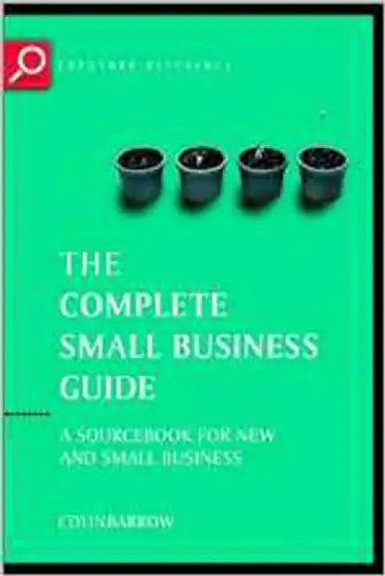 The Complete Small Business Guide: A Sourcebook for New and Small Businesses by Colin Barrow