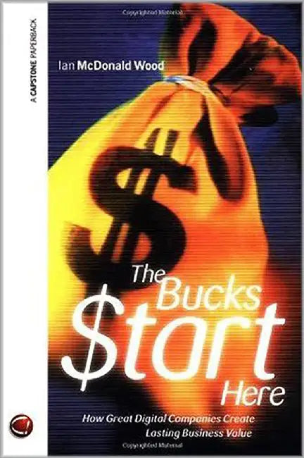 The Bucks $Tart Here: How Great Digital Companies Create Losting Business Value by Ian McDonald Wood