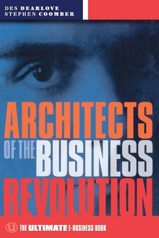 Architects Of The Business Revolution: The Ultimate E-business Book by Des Dearlove, Steve Coomber