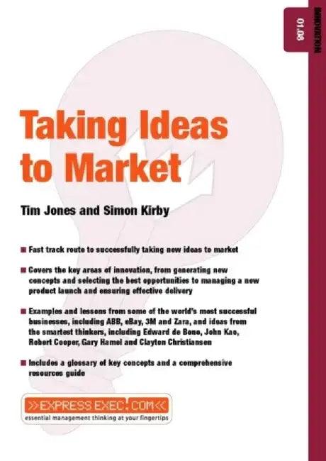 Taking Ideas to Market: Innovation 01.08 by Tim Jones, Simon Kirby, Anna Soisalo