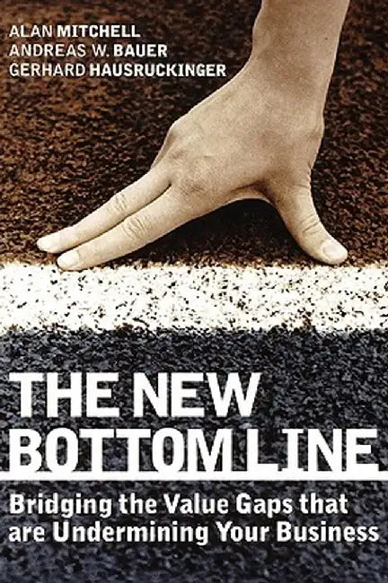The New Bottom Line: Bridging the Value Gaps That Are Undermining Your Business by Alan Mitchell