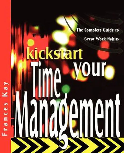 Kickstart Your Time Management: The Complete Guide to Great Work Habits by Frances Kay