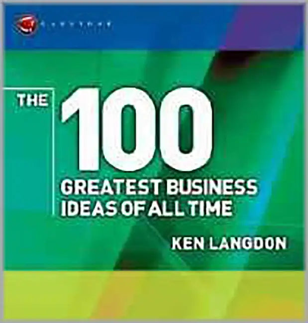 The 100 Greatest Business Ideas Of All Time by Ken Langdon