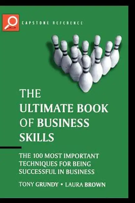 The Ultimate Book of Business Skills: The 100 Most Important Techniques for Being Successful in Business by Tony Grundy