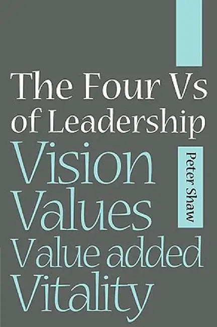 The Four Vs of Leadership: Vision, Values, Value-Added and Vitality by Peter J. a. Shaw