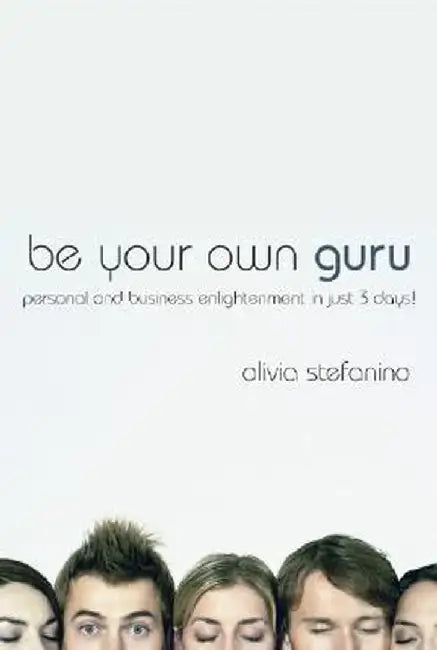 Be Your Own Guru: Personal and Business Enlightenment in Just 3 Days! by Olivia Stefanino