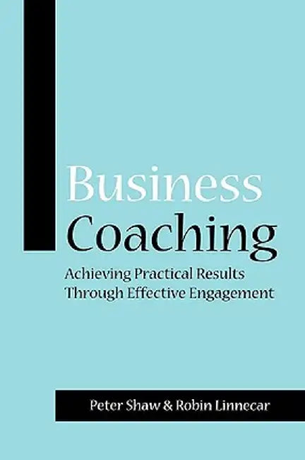 Business Coaching: Achieving Practical Results Through Effective Engagement by Peter J. a. Shaw