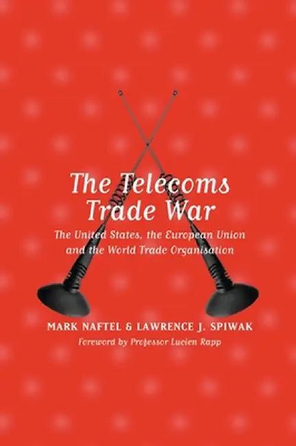 The Telecoms Trade Wars: The United States, the European Union and the World by Mark Naftel