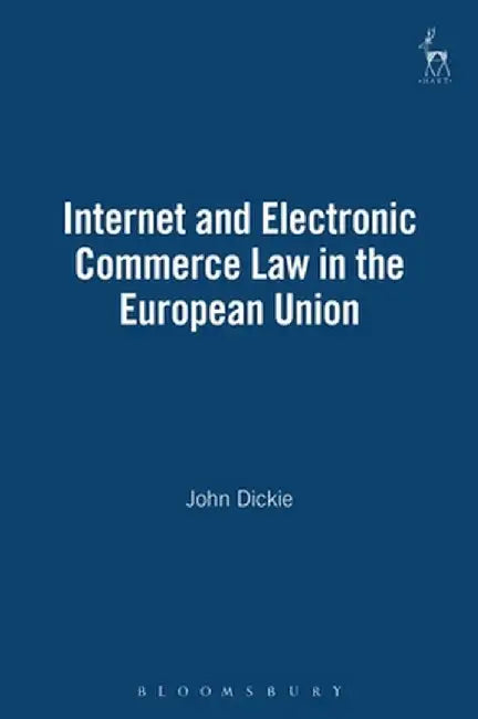 Internet and Electronic Commerce Law in the European Union by John Dickie