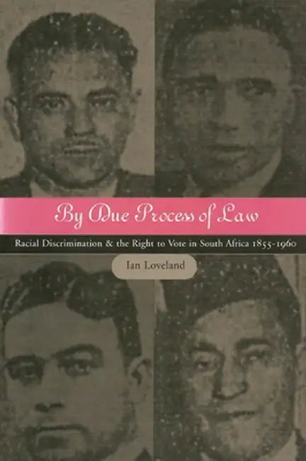 By Due Process of Law?: Racial Discrimination and the Right to Vote in South Africa, 1855-1960 by Ian Loveland