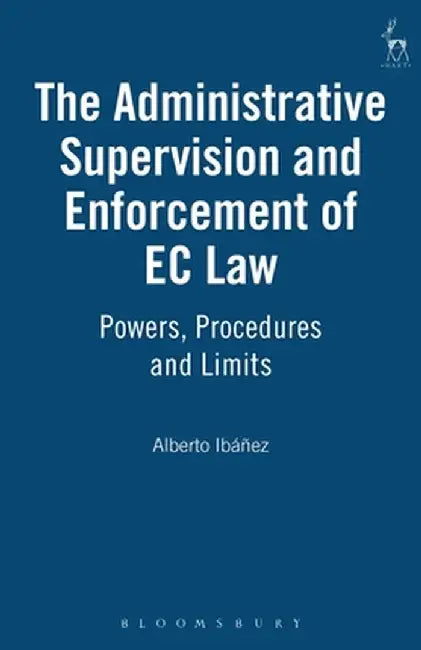 The Administrative Supervision and Enforcement of EC Law: Powers, Procedures and Limits by Alberto J. Gil Ibaanez