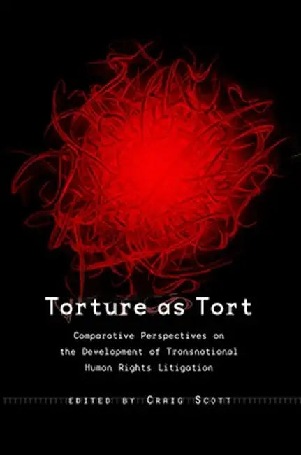 Torture as Tort: Comparative Perspectives on the Development of Transnational Human Rights Litigation by Craig Scott