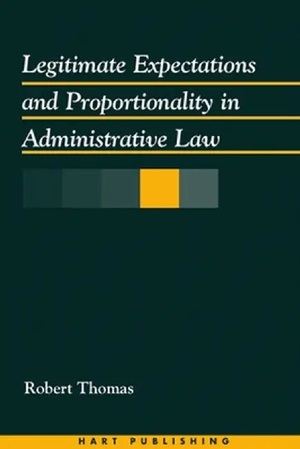 Legitimate Expectations and Proportionality in Administrative Law by Robert Thomas