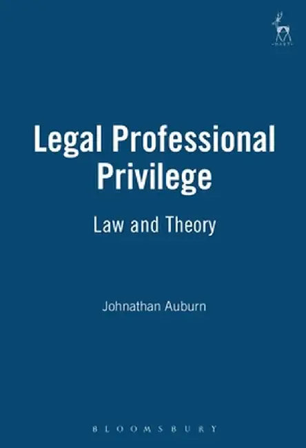 Legal Professional Privilege: Law and Theory by Jonathan Auburn