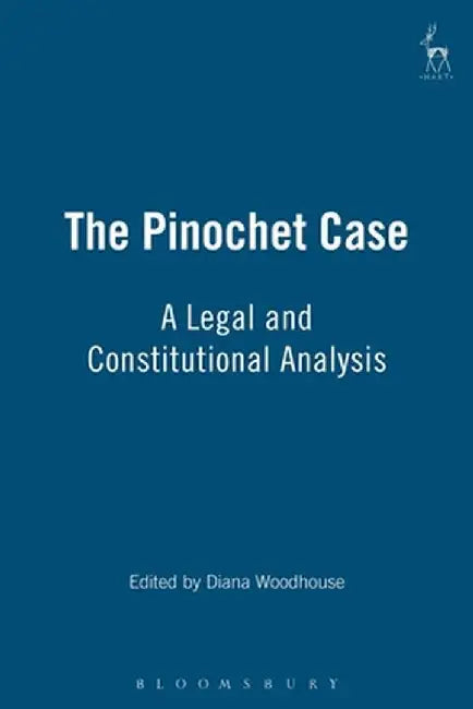 The Pinochet Case: A Legal and Constitutional Analysis by Diane Woodhouse