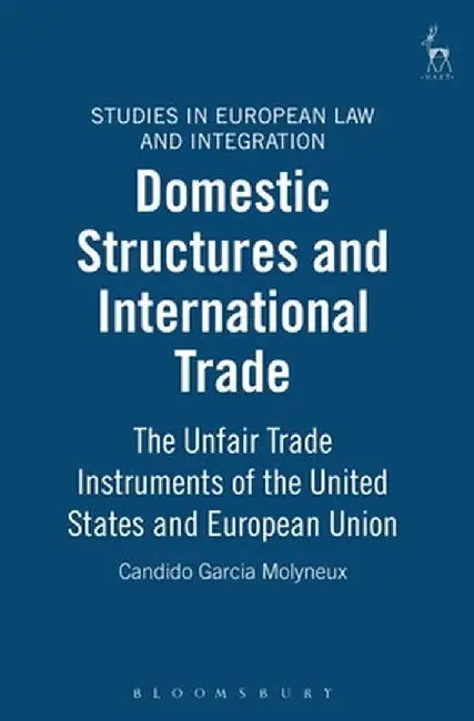 Domestic Structures and International Trade: The Unfair Trade Instruments of the United States by Candido Garcia Molyneux