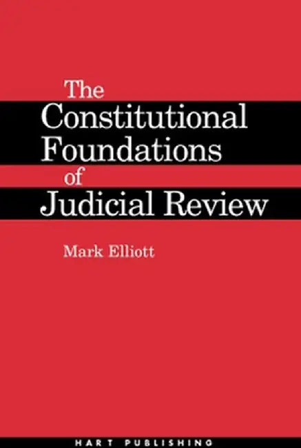 Constitutional Foundations of Judicial Review by Mark Elliott