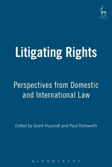 Litigating Rights: Perspectives from Domestic and International Law by Grant Huscroft