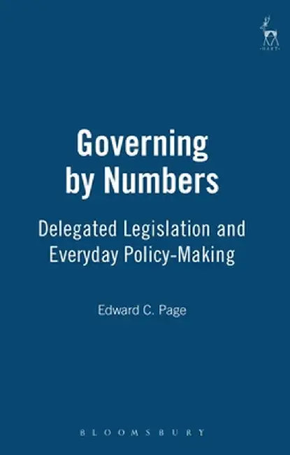 Governing by Numbers: Delegated Legislation and Everyday Policy-Making by Edward C. Professor Page