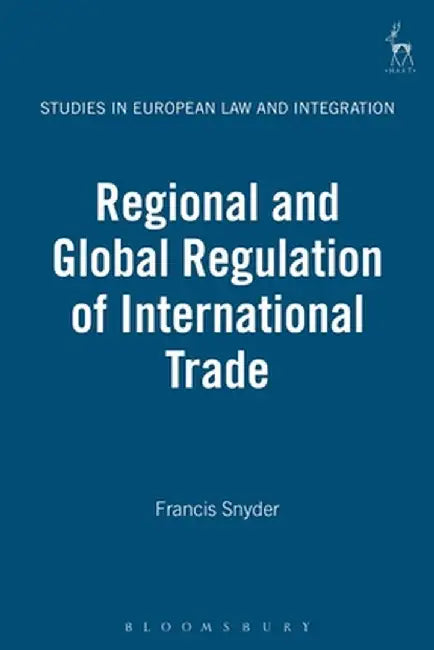 Regional and Global Regulation of International Trade by Francis Snyder