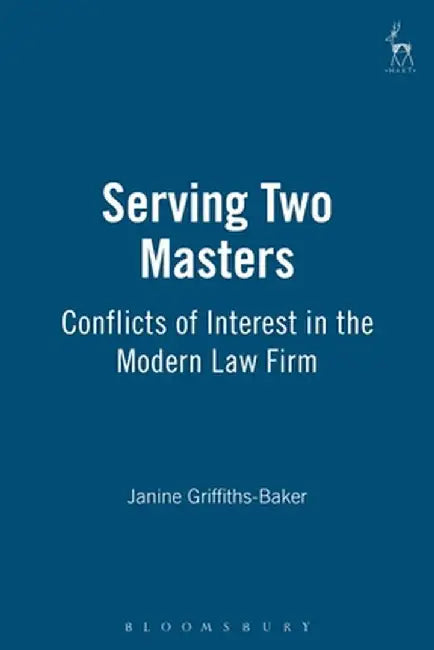 Serving Two Masters: Conflicts of Interest in the Modern Law Firm by Janine Griffiths-Baker
