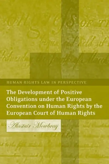 The Development of Positive Obligations Under the European Convention on Human Rights by the European Court of Human Rights by A. R. Mowbray