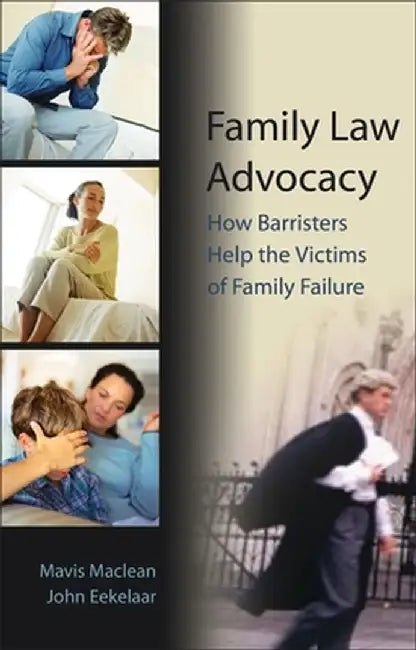 Family Law Advocacy: How Barristers Help the Victims of Family Failure by John Eekelaar