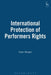 International Protection of Performers Rights by Owen Morgan