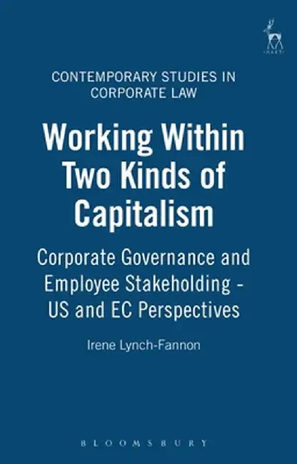 Working Within Two Kinds of Capitalism: Corporate Governance and Employee Stakeholding - Us and EC Perspectives by Irene Lynch-Fannon
