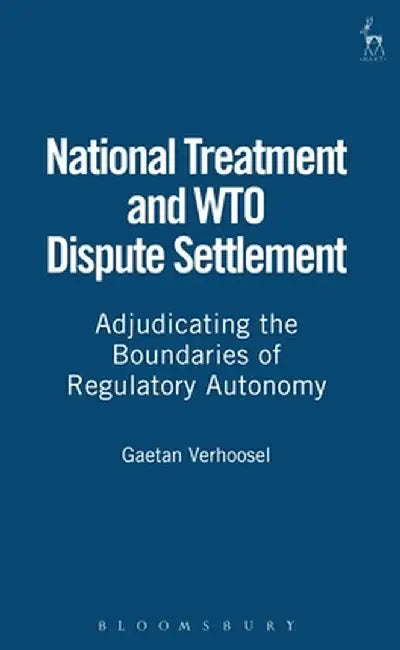 National Treatment and Wto Dispute Settlement: Adjudicating the Boundaries of Regulatory Autonomy by Gaetan Verhoosel